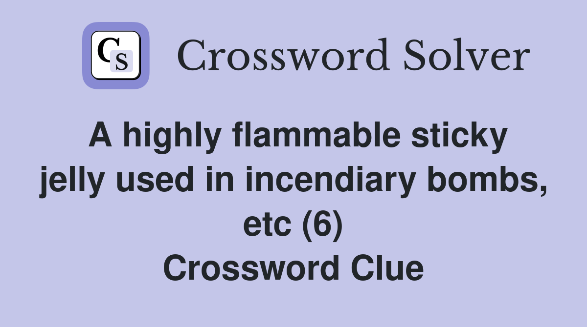 A highly flammable sticky jelly used in incendiary bombs, etc (6